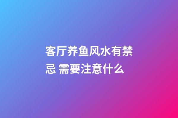 客厅养鱼风水有禁忌 需要注意什么
